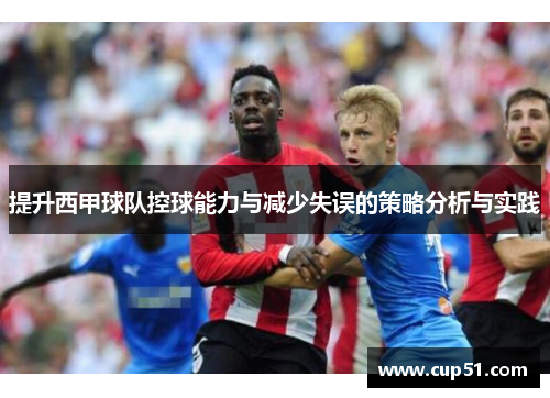 提升西甲球队控球能力与减少失误的策略分析与实践