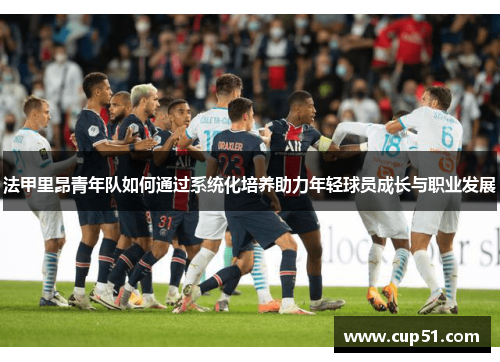 法甲里昂青年队如何通过系统化培养助力年轻球员成长与职业发展