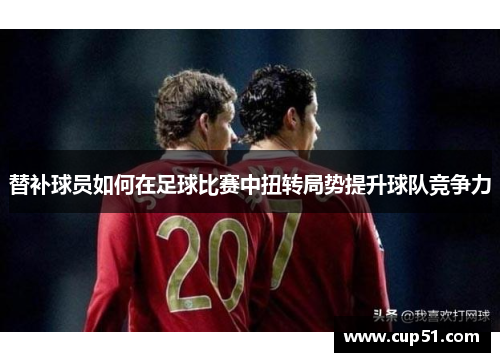 替补球员如何在足球比赛中扭转局势提升球队竞争力